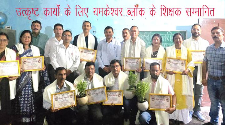 उत्कृष्ट योगदान के लिए यमकेश्वर ब्लॉक के 13 शिक्षक/शिक्षिकाएं हुए सम्मानित
